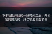 下半场刚开始的一段时间之后，开云官网提到的，拜仁被迫调整节奏