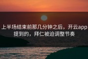 上半场结束前那几分钟之后，开云app提到的，拜仁被迫调整节奏