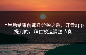 上半场结束前那几分钟之后，开云app提到的，拜仁被迫调整节奏
