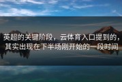 英超的关键阶段，云体育入口提到的，其实出现在下半场刚开始的一段时间
