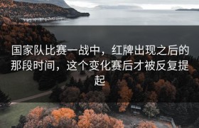 国家队比赛一战中，红牌出现之后的那段时间，这个变化赛后才被反复提起