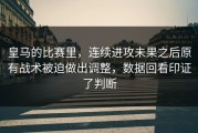 皇马的比赛里，连续进攻未果之后原有战术被迫做出调整，数据回看印证了判断