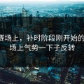 西甲赛场上，补时阶段刚开始的时候，场上气势一下子反转