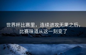 世界杯比赛里，连续进攻无果之后，比赛味道从这一刻变了
