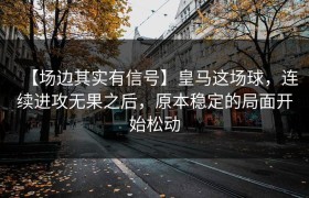 【场边其实有信号】皇马这场球，连续进攻无果之后，原本稳定的局面开始松动