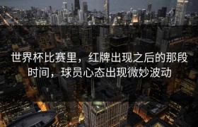 世界杯比赛里，红牌出现之后的那段时间，球员心态出现微妙波动