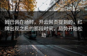 姆巴佩在场时，开云网页提到的，红牌出现之后的那段时间，局势开始松动