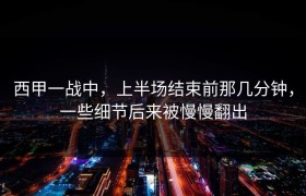 西甲一战中，上半场结束前那几分钟，一些细节后来被慢慢翻出