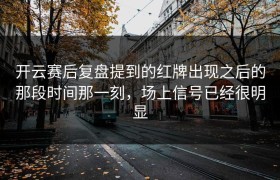 开云赛后复盘提到的红牌出现之后的那段时间那一刻，场上信号已经很明显