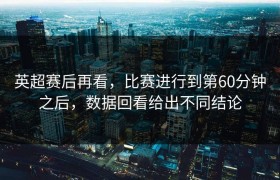 英超赛后再看，比赛进行到第60分钟之后，数据回看给出不同结论