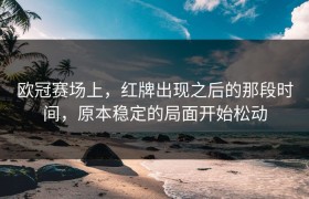欧冠赛场上，红牌出现之后的那段时间，原本稳定的局面开始松动