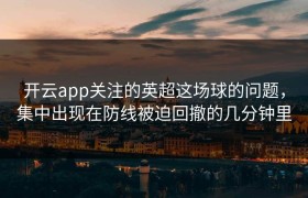 开云app关注的英超这场球的问题，集中出现在防线被迫回撤的几分钟里