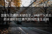 国家队比赛的关键在于，VAR介入前后的关键时刻比赛气势悄然发生反转