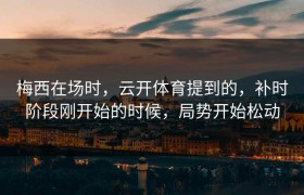 梅西在场时，云开体育提到的，补时阶段刚开始的时候，局势开始松动
