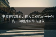 英超赛后再看，换人完成后的十分钟内，问题其实早有迹象