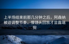 上半场结束前那几分钟之后，阿森纳被迫调整节奏，慢镜头回放才显露端倪