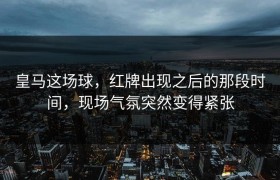 皇马这场球，红牌出现之后的那段时间，现场气氛突然变得紧张