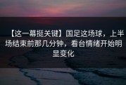 【这一幕挺关键】国足这场球，上半场结束前那几分钟，看台情绪开始明显变化