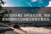 【现在回头看】当时没太注意，防线被迫回撤的几分钟里已改变比赛走向