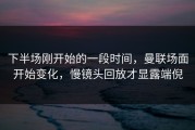 下半场刚开始的一段时间，曼联场面开始变化，慢镜头回放才显露端倪
