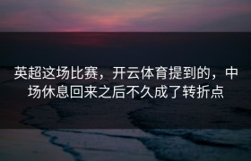 英超这场比赛，开云体育提到的，中场休息回来之后不久成了转折点