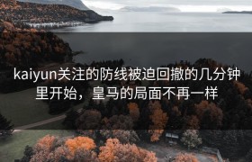 kaiyun关注的防线被迫回撤的几分钟里开始，皇马的局面不再一样