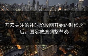 开云关注的补时阶段刚开始的时候之后，国足被迫调整节奏