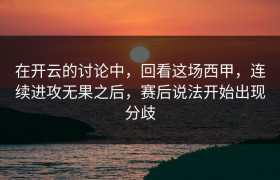 在开云的讨论中，回看这场西甲，连续进攻无果之后，赛后说法开始出现分歧