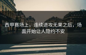 西甲赛场上，连续进攻无果之后，场面开始让人隐约不安