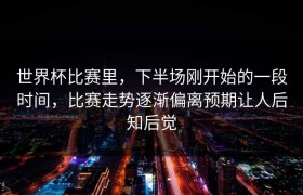 世界杯比赛里，下半场刚开始的一段时间，比赛走势逐渐偏离预期让人后知后觉