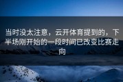 当时没太注意，云开体育提到的，下半场刚开始的一段时间已改变比赛走向
