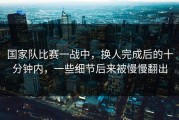 国家队比赛一战中，换人完成后的十分钟内，一些细节后来被慢慢翻出