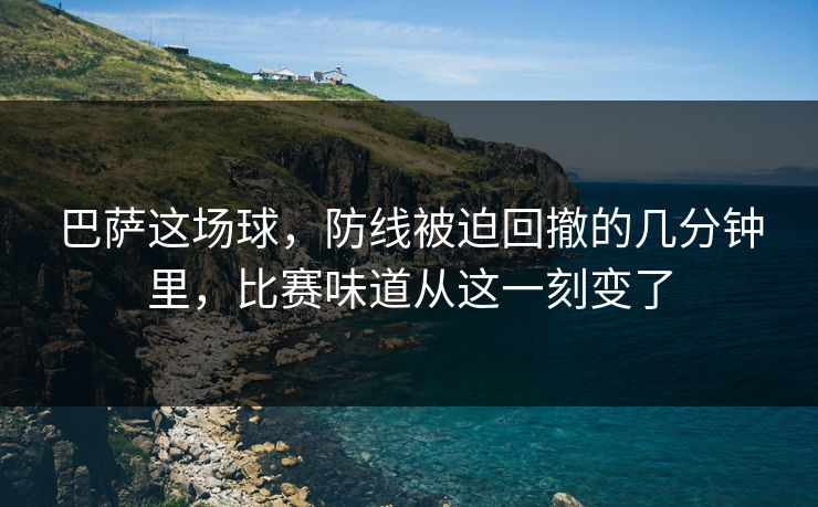 巴萨这场球，防线被迫回撤的几分钟里，比赛味道从这一刻变了