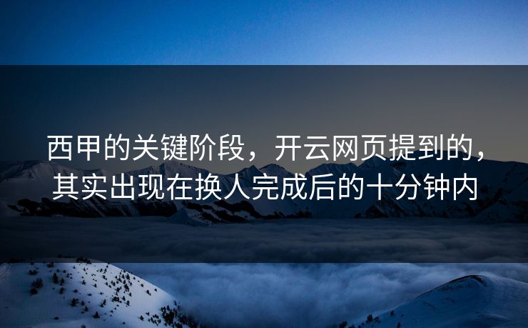 西甲的关键阶段，开云网页提到的，其实出现在换人完成后的十分钟内