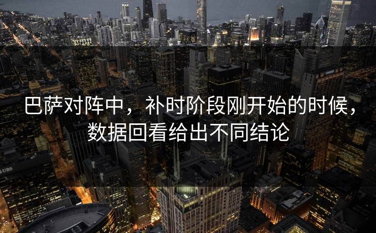 巴萨对阵中，补时阶段刚开始的时候，数据回看给出不同结论