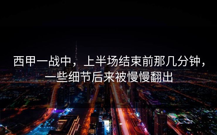 西甲一战中,上半场结束前那几分钟,一些细节后来被慢慢翻出 西甲一战中,上半场结束前那几分钟,一些细节后来被慢慢翻出