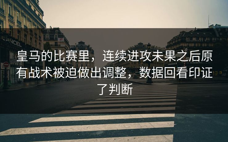 皇马的比赛里，连续进攻未果之后原有战术被迫做出调整，数据回看印证了判断
