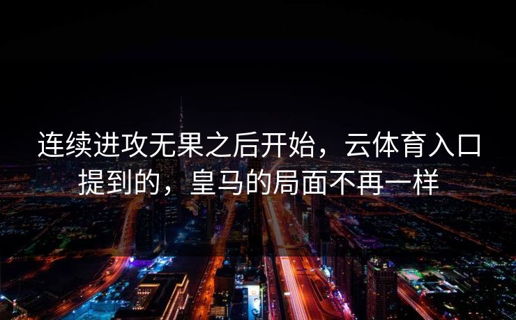 连续进攻无果之后开始，云体育入口提到的，皇马的局面不再一样
