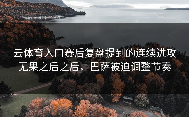 云体育入口赛后复盘提到的连续进攻无果之后之后，巴萨被迫调整节奏