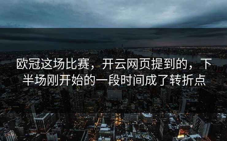 欧冠这场比赛，开云网页提到的，下半场刚开始的一段时间成了转折点