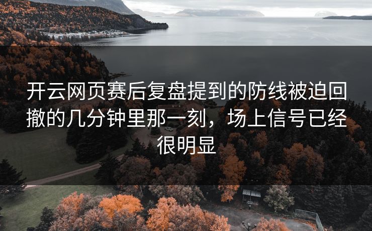 开云网页赛后复盘提到的防线被迫回撤的几分钟里那一刻，场上信号已经很明显