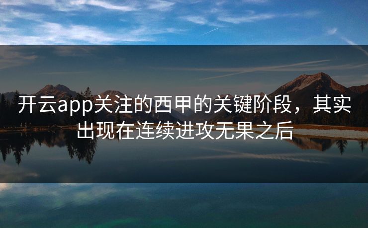 开云app关注的西甲的关键阶段，其实出现在连续进攻无果之后