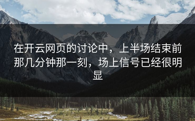 在开云网页的讨论中，上半场结束前那几分钟那一刻，场上信号已经很明显