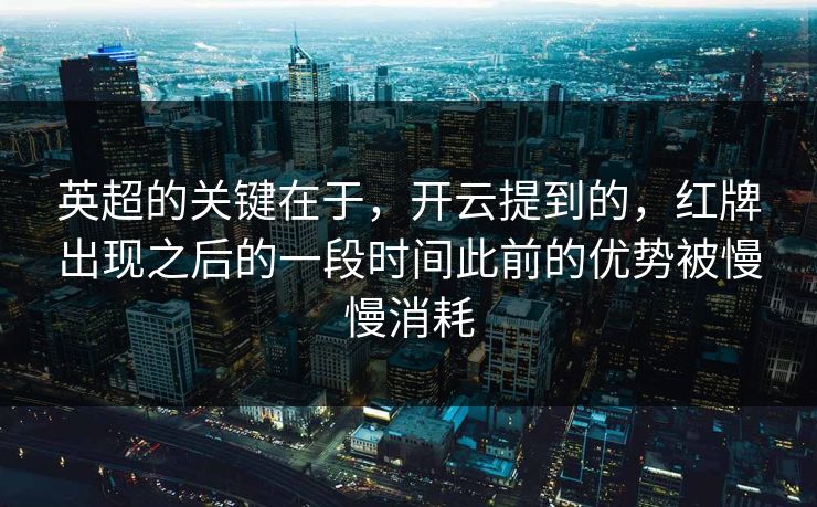 英超的关键在于，开云提到的，红牌出现之后的一段时间此前的优势被慢慢消耗