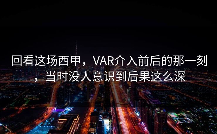 回看这场西甲，VAR介入前后的那一刻，当时没人意识到后果这么深