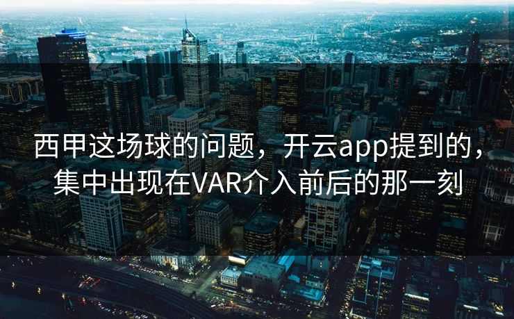 西甲这场球的问题，开云app提到的，集中出现在VAR介入前后的那一刻