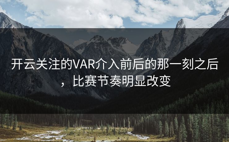 开云关注的VAR介入前后的那一刻之后，比赛节奏明显改变