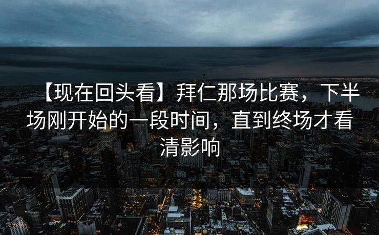【现在回头看】拜仁那场比赛，下半场刚开始的一段时间，直到终场才看清影响