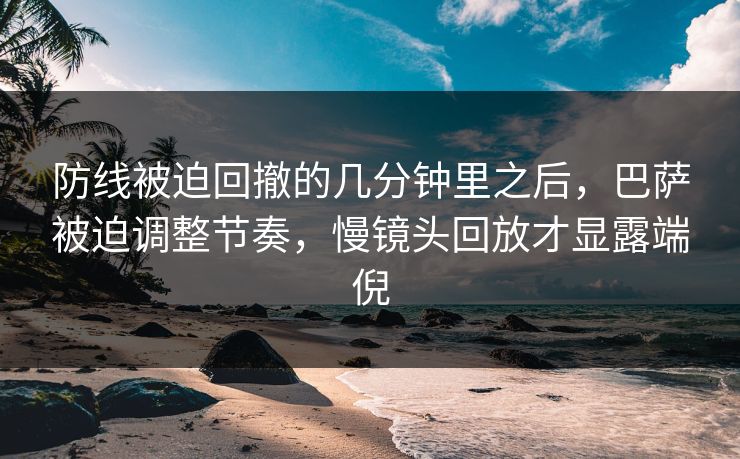 防线被迫回撤的几分钟里之后，巴萨被迫调整节奏，慢镜头回放才显露端倪